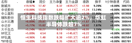 恒生科技指数跌幅扩大逾2%，华虹半导体跌超7%-第2张图片