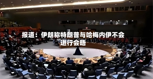 报道：伊朗称特朗普与哈梅内伊不会进行会晤