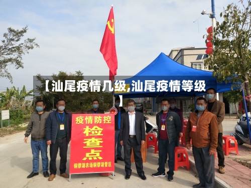 【汕尾疫情几级,汕尾疫情等级】-第2张图片