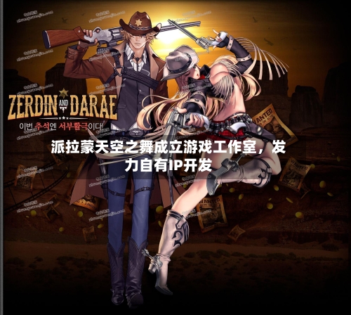 派拉蒙天空之舞成立游戏工作室，发力自有IP开发-第3张图片