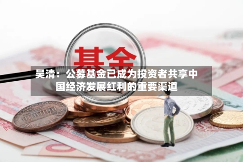 吴清：公募基金已成为投资者共享中国经济发展红利的重要渠道