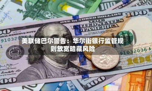 美联储巴尔警告：华尔街银行监管规则放宽暗藏风险