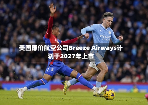美国廉价航空公司Breeze Airways计划于2027年上市-第3张图片